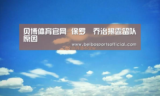 贝博体育官网-保罗•乔治揭露留队原因(图1) 贝博体育官网